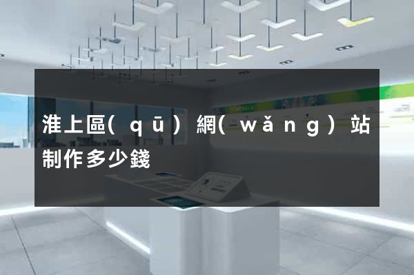 淮上區(qū)網(wǎng)站制作多少錢