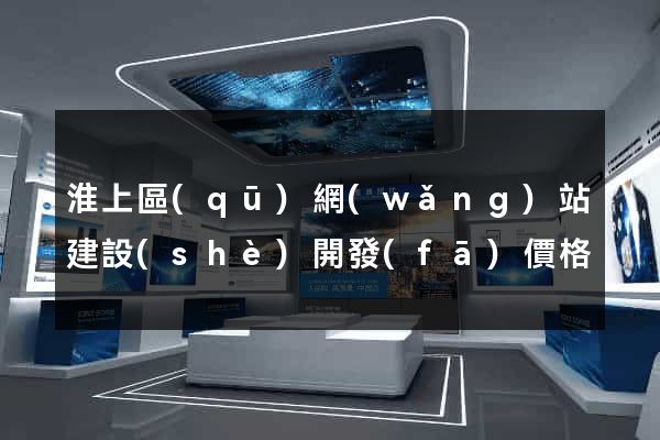 淮上區(qū)網(wǎng)站建設(shè)開發(fā)價格