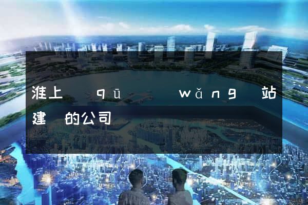 淮上區(qū)網(wǎng)站建設的公司