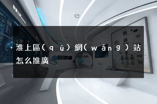 淮上區(qū)網(wǎng)站怎么推廣