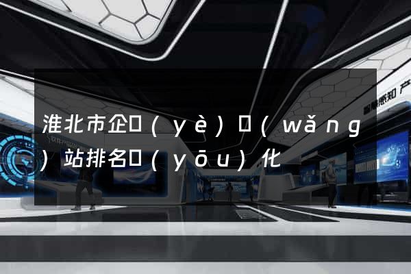 淮北市企業(yè)網(wǎng)站排名優(yōu)化