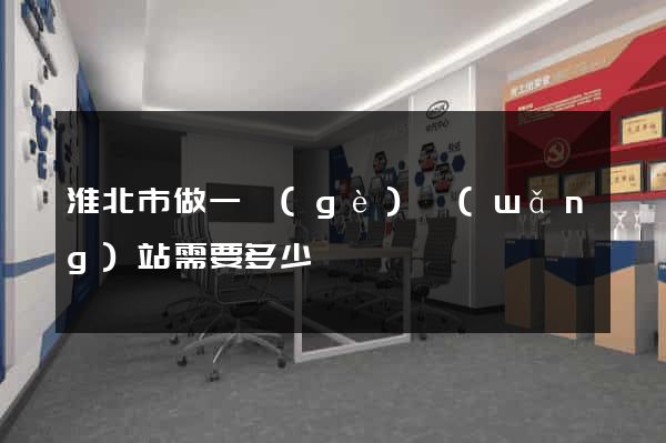 淮北市做一個(gè)網(wǎng)站需要多少錢