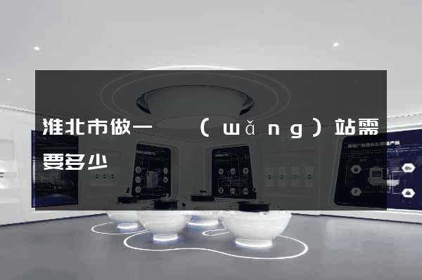 淮北市做一個網(wǎng)站需要多少錢