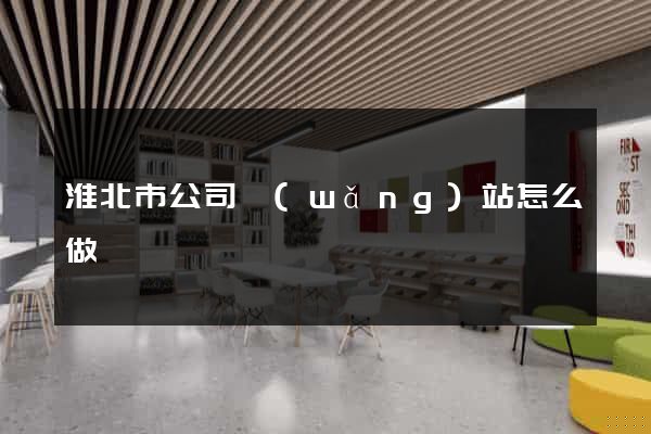 淮北市公司網(wǎng)站怎么做
