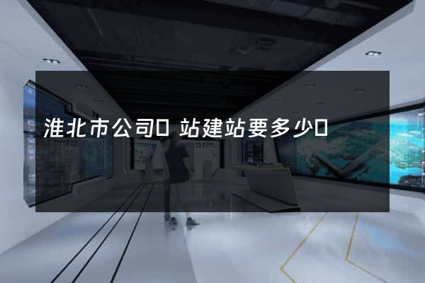 淮北市公司網站建站要多少錢