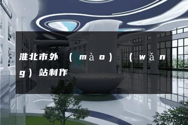 淮北市外貿(mào)網(wǎng)站制作