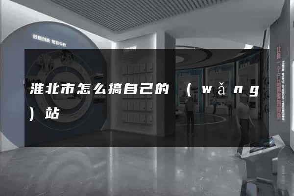 淮北市怎么搞自己的網(wǎng)站