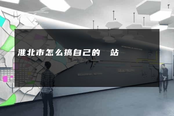 淮北市怎么搞自己的網站