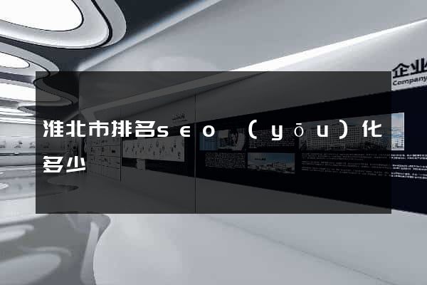 淮北市排名seo優(yōu)化多少錢