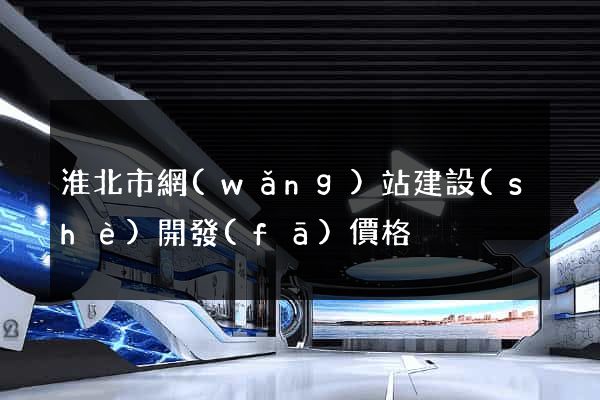 淮北市網(wǎng)站建設(shè)開發(fā)價格
