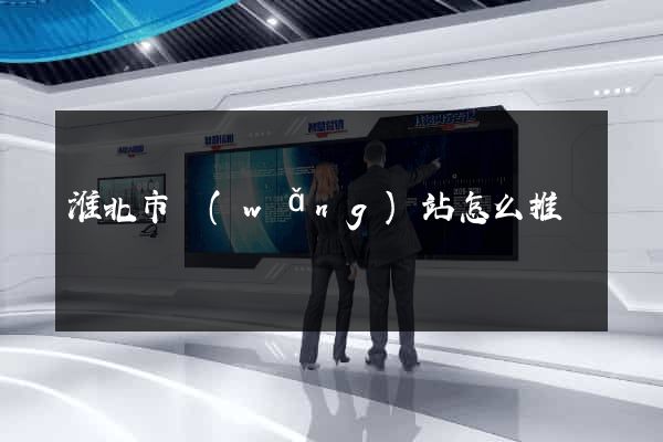淮北市網(wǎng)站怎么推廣