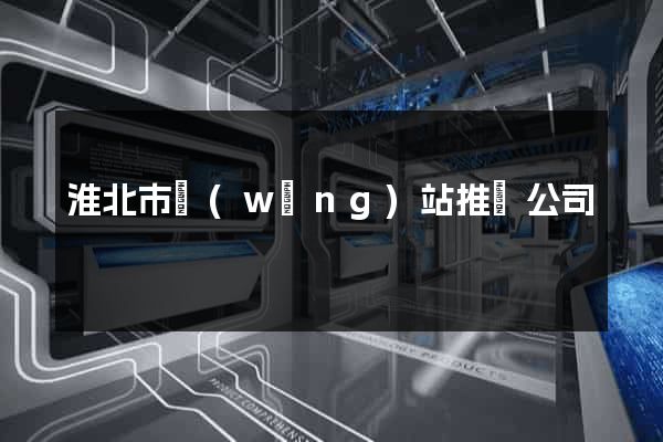 淮北市網(wǎng)站推廣公司