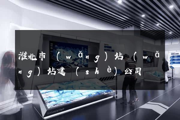 淮北市網(wǎng)站網(wǎng)站建設(shè)公司