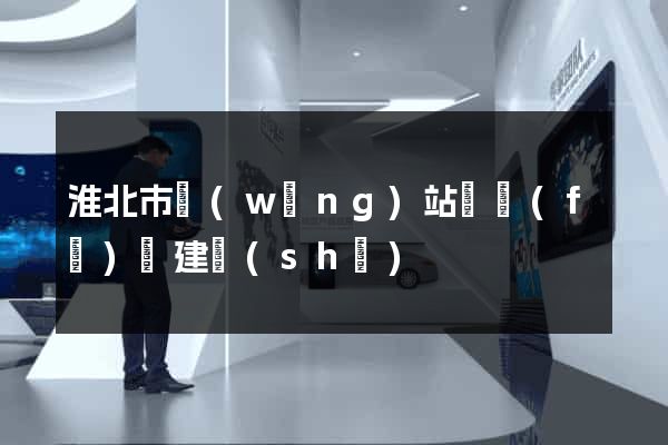 淮北市網(wǎng)站開發(fā)與建設(shè)