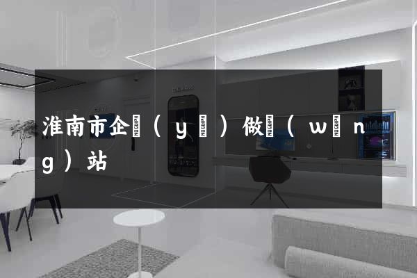 淮南市企業(yè)做網(wǎng)站