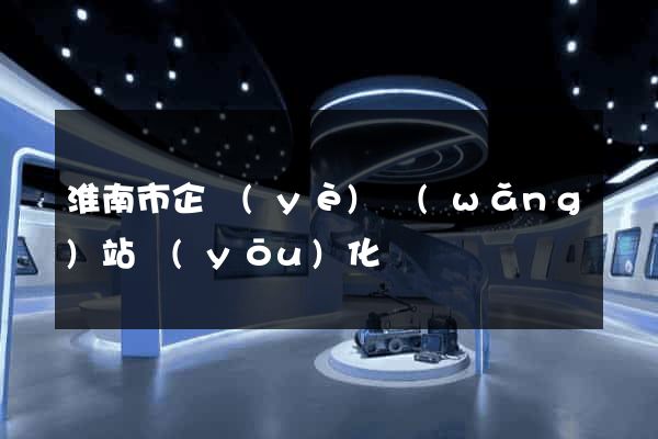 淮南市企業(yè)網(wǎng)站優(yōu)化