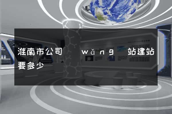 淮南市公司網(wǎng)站建站要多少錢