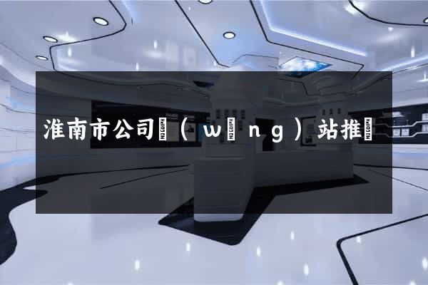 淮南市公司網(wǎng)站推廣