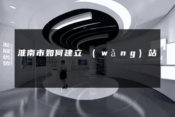 淮南市如何建立網(wǎng)站