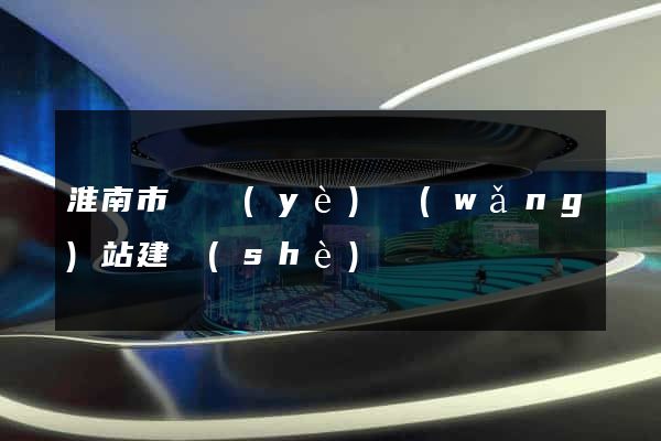 淮南市專業(yè)網(wǎng)站建設(shè)