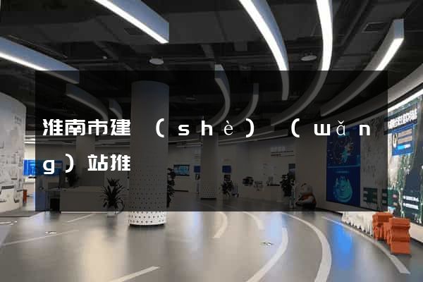 淮南市建設(shè)網(wǎng)站推廣