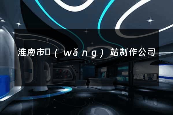 淮南市網(wǎng)站制作公司