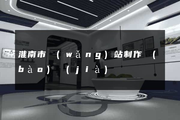 淮南市網(wǎng)站制作報(bào)價(jià)