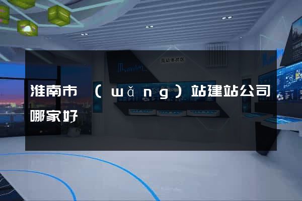 淮南市網(wǎng)站建站公司哪家好