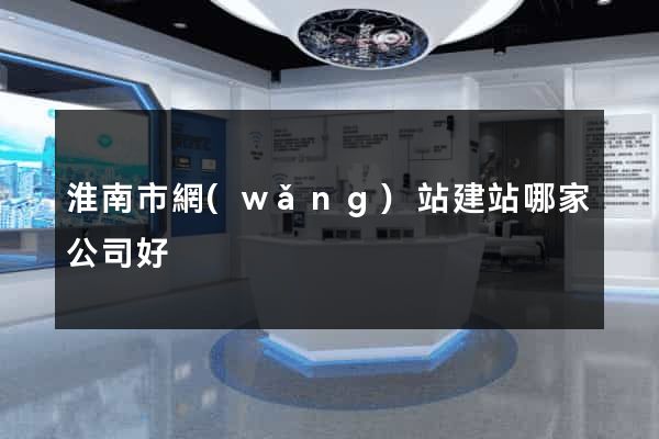 淮南市網(wǎng)站建站哪家公司好