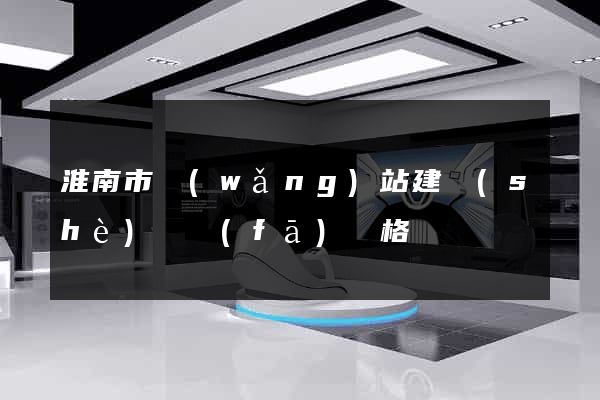 淮南市網(wǎng)站建設(shè)開發(fā)價格