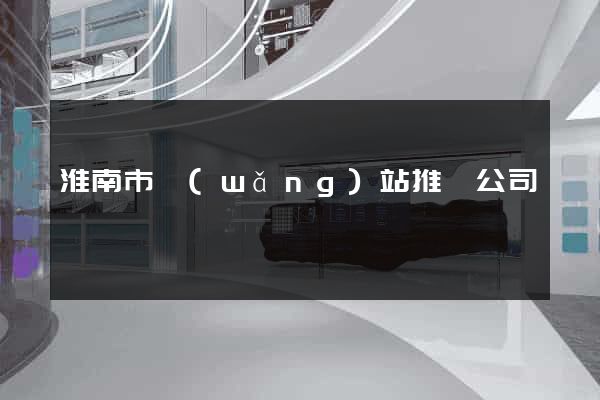 淮南市網(wǎng)站推廣公司