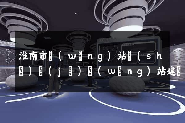 淮南市網(wǎng)站設(shè)計(jì)網(wǎng)站建設(shè)