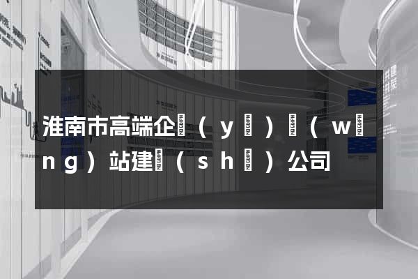 淮南市高端企業(yè)網(wǎng)站建設(shè)公司