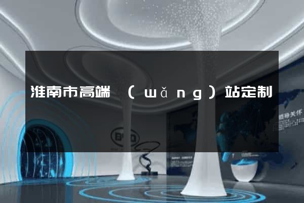 淮南市高端網(wǎng)站定制