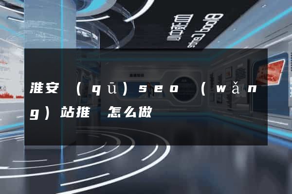 淮安區(qū)seo網(wǎng)站推廣怎么做