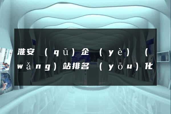 淮安區(qū)企業(yè)網(wǎng)站排名優(yōu)化