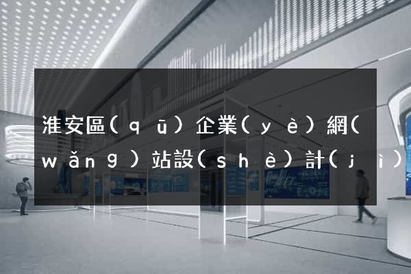 淮安區(qū)企業(yè)網(wǎng)站設(shè)計(jì)