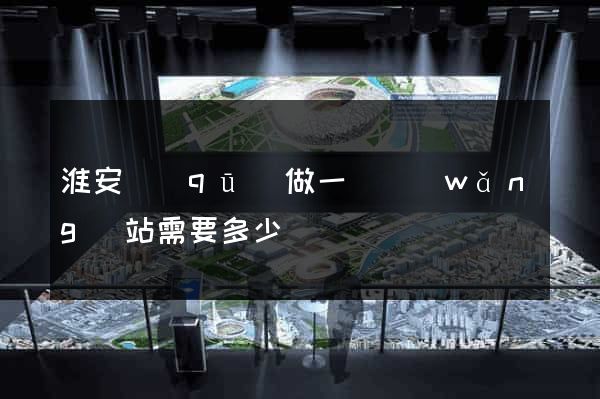 淮安區(qū)做一個網(wǎng)站需要多少錢