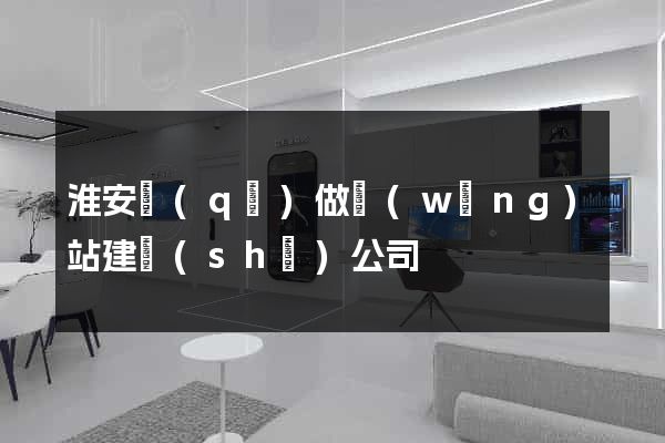 淮安區(qū)做網(wǎng)站建設(shè)公司
