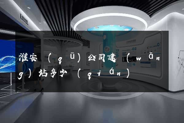 淮安區(qū)公司建網(wǎng)站多少錢(qián)