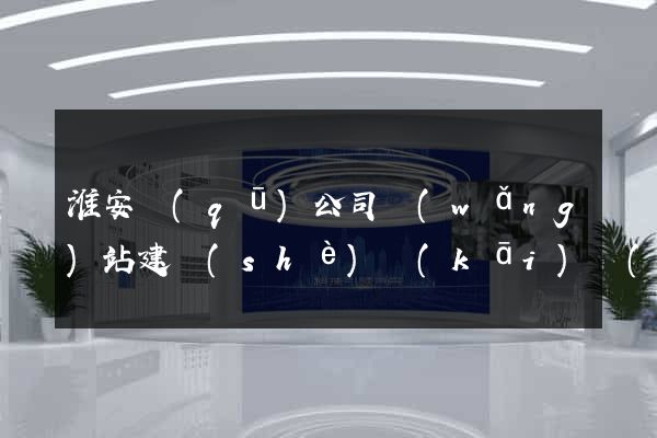 淮安區(qū)公司網(wǎng)站建設(shè)開(kāi)發(fā)