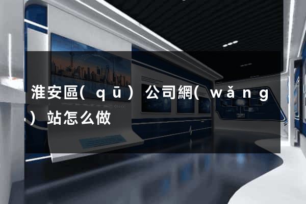 淮安區(qū)公司網(wǎng)站怎么做