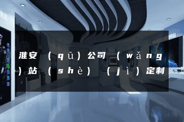 淮安區(qū)公司網(wǎng)站設(shè)計(jì)定制