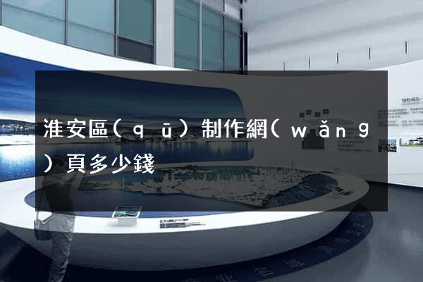 淮安區(qū)制作網(wǎng)頁多少錢