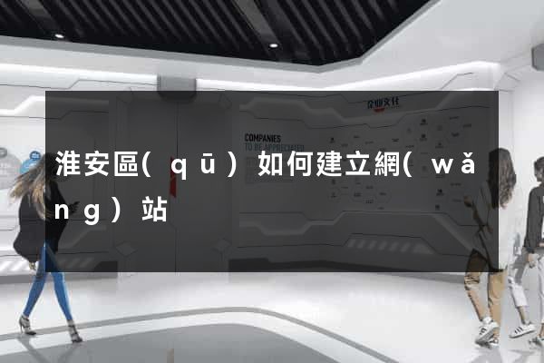 淮安區(qū)如何建立網(wǎng)站