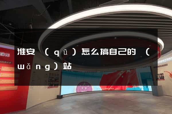淮安區(qū)怎么搞自己的網(wǎng)站