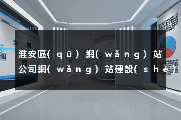 淮安區(qū)網(wǎng)站公司網(wǎng)站建設(shè)