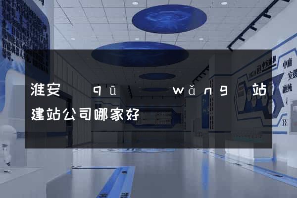 淮安區(qū)網(wǎng)站建站公司哪家好