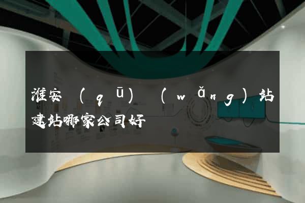 淮安區(qū)網(wǎng)站建站哪家公司好