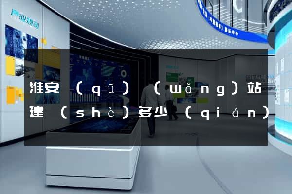 淮安區(qū)網(wǎng)站建設(shè)多少錢(qián)